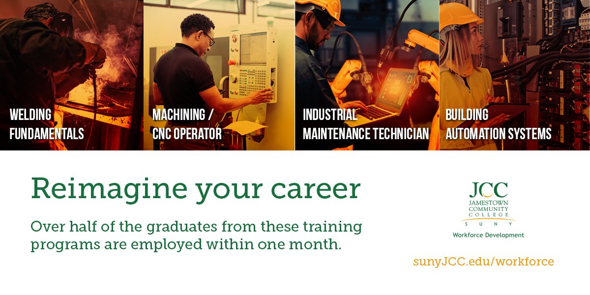 Four people in different careers. Welding fundamentals, Machining/CNC Operator, Industrial Maintenance Technician, Building Automation Systems, Reimagine your career. Over half of the graduates from these training programs are employed within one month sunyJCC.edu/workforce
